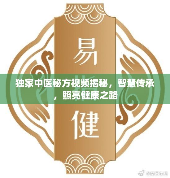 独家中医秘方视频揭秘，智慧传承，照亮健康之路