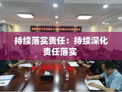 持续落实责任：持续深化责任落实 