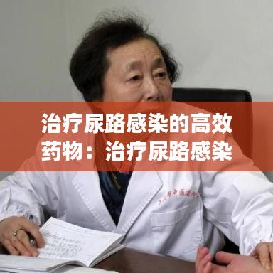 治疗尿路感染的高效药物：治疗尿路感染比较好的药 