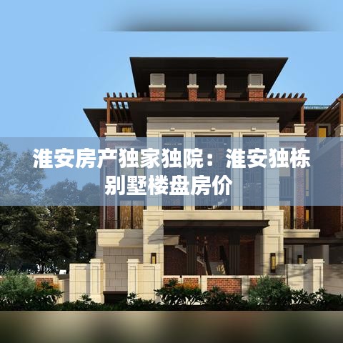 淮安房产独家独院：淮安独栋别墅楼盘房价 