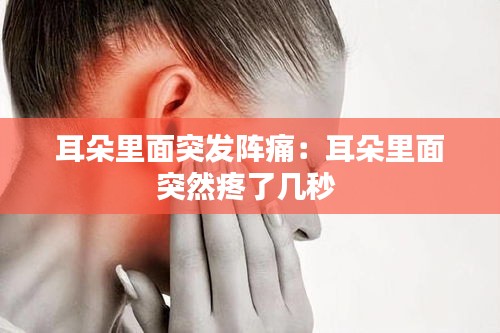 耳朵里面突发阵痛：耳朵里面突然疼了几秒 