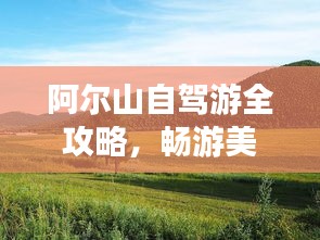 阿尔山自驾游全攻略，畅游美景，尽享旅途乐趣！