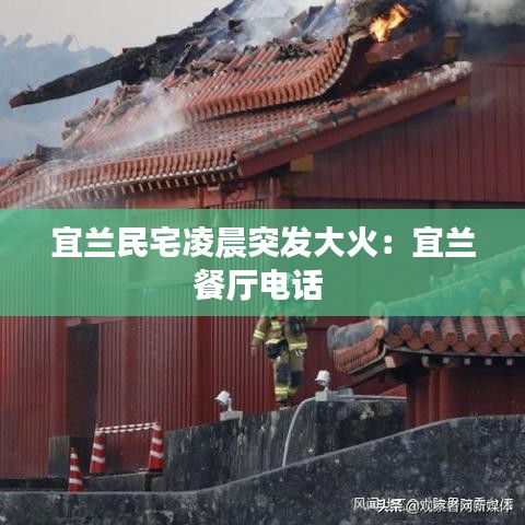 宜兰民宅凌晨突发大火：宜兰餐厅电话 