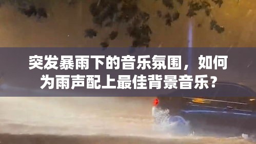 突发暴雨下的音乐氛围，如何为雨声配上最佳背景音乐？