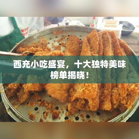 西充小吃盛宴，十大独特美味榜单揭晓！