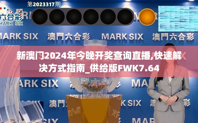 新澳门2024年今晚开奖查询直播,快速解决方式指南_供给版FWK7.64