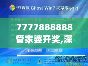 7777888888管家婆开奖,深度研究解析_旗舰款BJO7.55