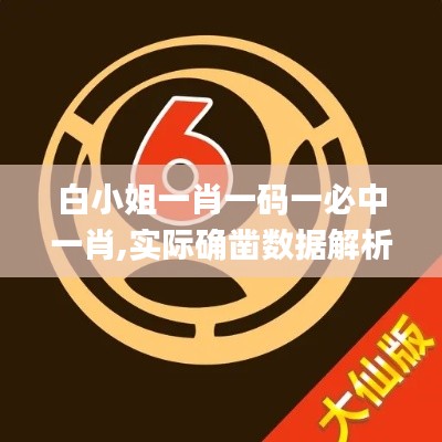 白小姐一肖一码一必中一肖,实际确凿数据解析统计_图形版HCP7.22