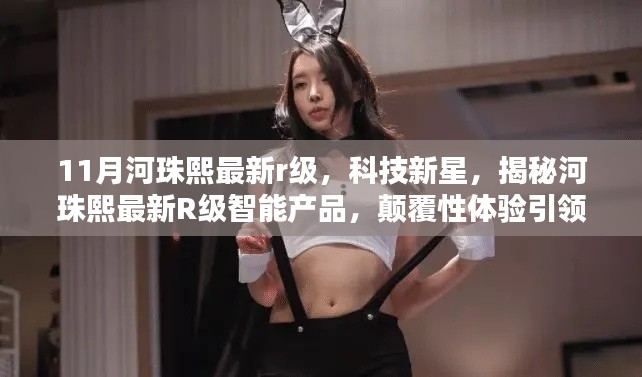 揭秘河珠熙最新R级智能产品，颠覆性科技引领未来生活体验