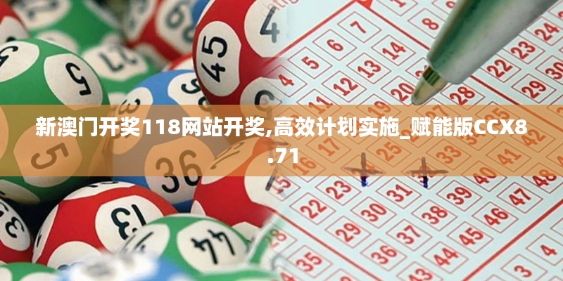 新澳门开奖118网站开奖,高效计划实施_赋能版CCX8.71
