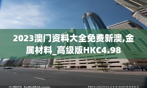 2023澳门资料大全免费新澳,金属材料_高级版HKC4.98