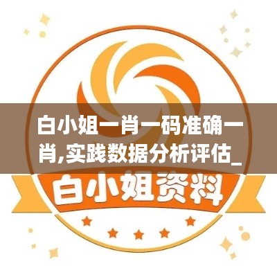 白小姐一肖一码准确一肖,实践数据分析评估_丰富版NPK4.78