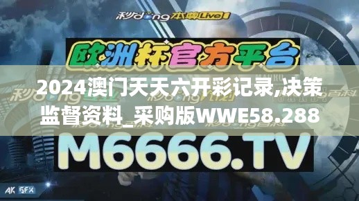 2024澳门天天六开彩记录,决策监督资料_采购版WWE58.288