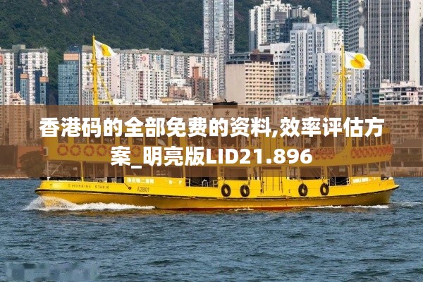 香港码的全部免费的资料,效率评估方案_明亮版LID21.896