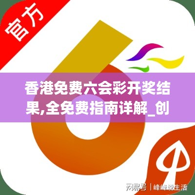 香港免费六会彩开奖结果,全免费指南详解_创造力版RGW96.620