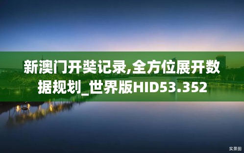 新澳门开奘记录,全方位展开数据规划_世界版HID53.352