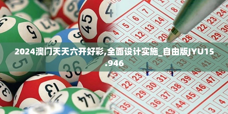 2024澳门天天六开好彩,全面设计实施_自由版JYU15.946