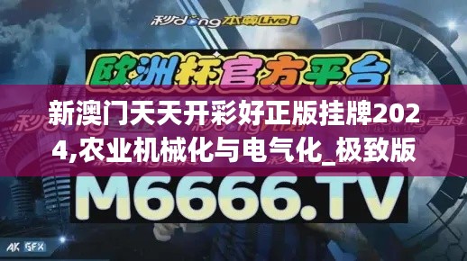 新澳门天天开彩好正版挂牌2024,农业机械化与电气化_极致版UUU46.221