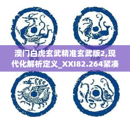 澳门白虎玄武精准玄武版2,现代化解析定义_XXI82.264紧凑版