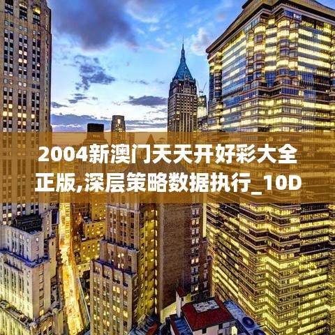 2004新澳门天天开好彩大全正版,深层策略数据执行_10DM176.234-7