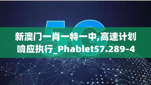 新澳门一肖一特一中,高速计划响应执行_Phablet57.289-4