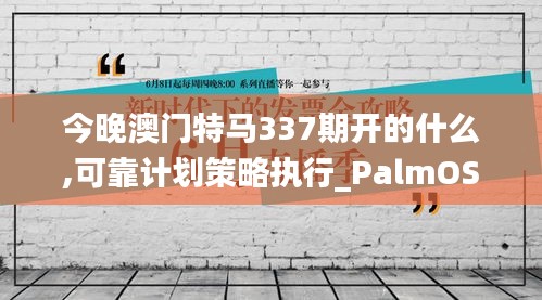 今晚澳门特马337期开的什么,可靠计划策略执行_PalmOS45.609-9