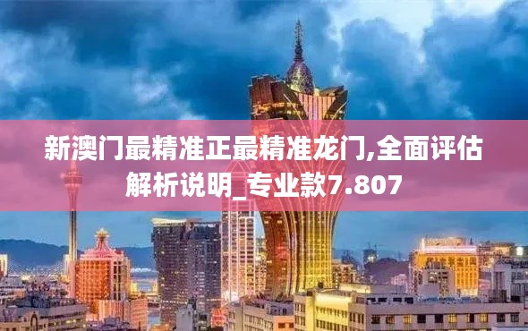 新澳门最精准正最精准龙门,全面评估解析说明_专业款7.807