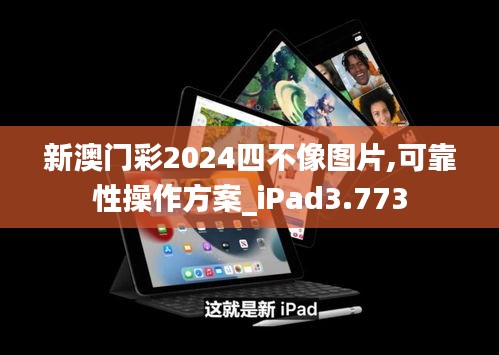 新澳门彩2024四不像图片,可靠性操作方案_iPad3.773