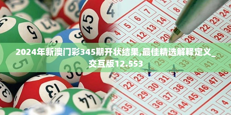 2024年新澳门彩345期开状结果,最佳精选解释定义_交互版12.553