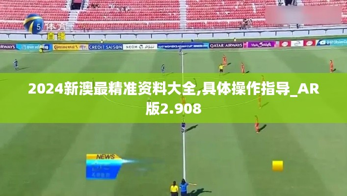 2024新澳最精准资料大全,具体操作指导_AR版2.908