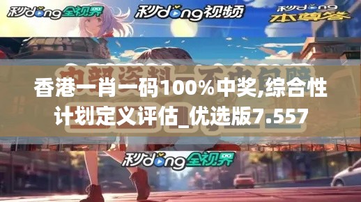 香港一肖一码100%中奖,综合性计划定义评估_优选版7.557