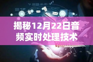 揭秘前沿科技新领域，音频实时处理技术深度解析（12月22日专题报道）