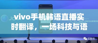 vivo手机韩语直播实时翻译，科技融合的语言盛宴