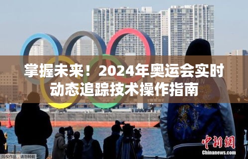 掌握未来！奥运赛场实时动态追踪技术操作指南，揭秘2024年奥运会科技追踪之旅