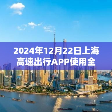 2024年12月22日上海高速出行APP使用指南，从注册到实时导航，全面掌握
