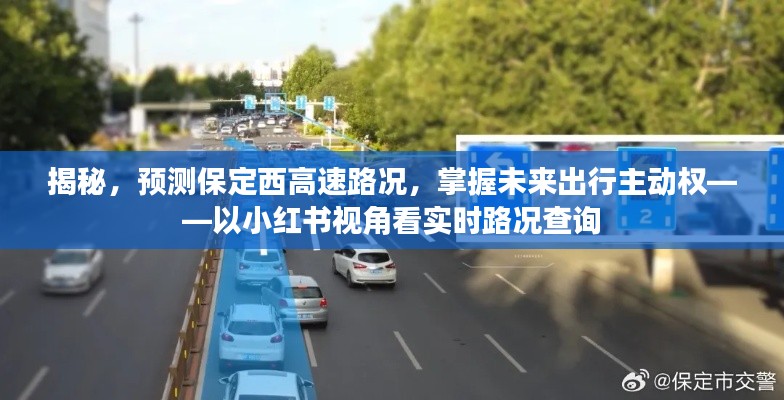 小红书视角，揭秘保定西高速路况预测，掌握未来出行主动权，实时路况查询全解析。