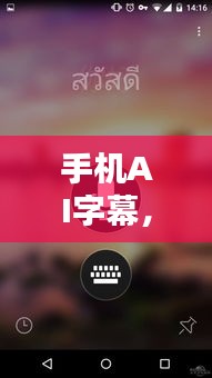 手机AI字幕，爱的翻译与陪伴的魔法奇迹