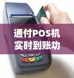 通付POS机实时到账功能全面解析，体验、对比与评估报告