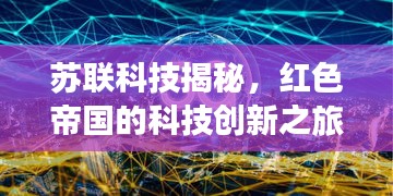 苏联科技揭秘，红色帝国的科技创新之旅