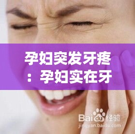 孕妇突发牙疼：孕妇实在牙疼的不行怎么办 