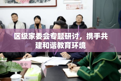 区级家委会专题研讨，携手共建和谐教育环境