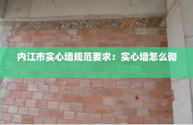 内江市实心墙规范要求：实心墙怎么砌 