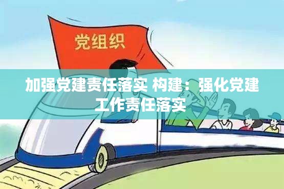 加强党建责任落实 构建：强化党建工作责任落实 