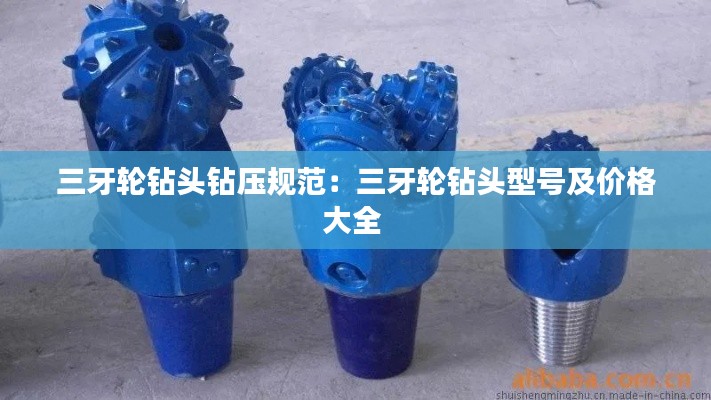 三牙轮钻头钻压规范：三牙轮钻头型号及价格大全 