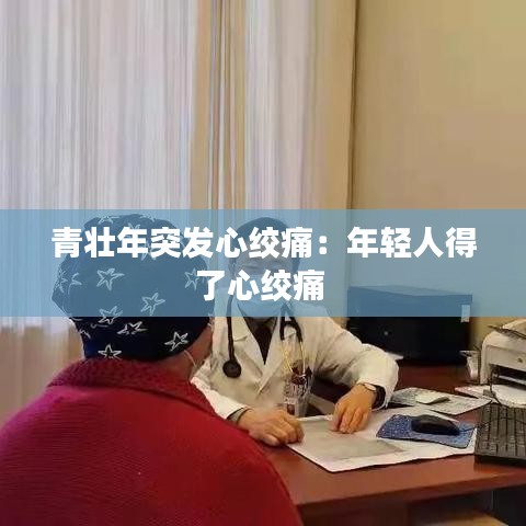 青壮年突发心绞痛：年轻人得了心绞痛 