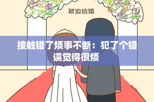 接触错了烦事不断：犯了个错误觉得很烦 