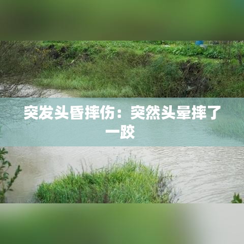 突发头昏摔伤：突然头晕摔了一跤 