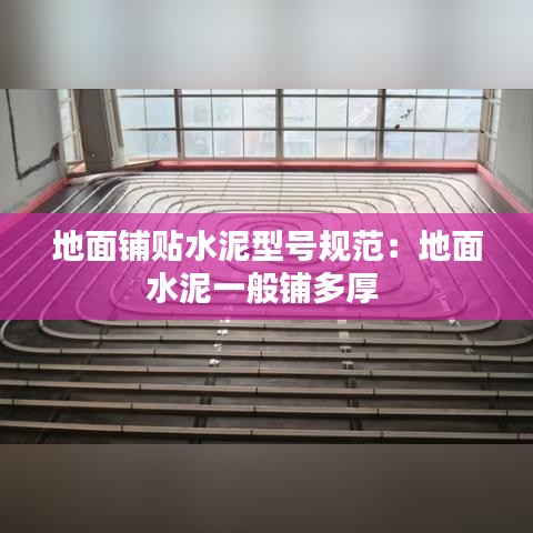 地面铺贴水泥型号规范：地面水泥一般铺多厚 