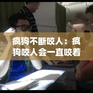 疯狗不断咬人：疯狗咬人会一直咬着吗 