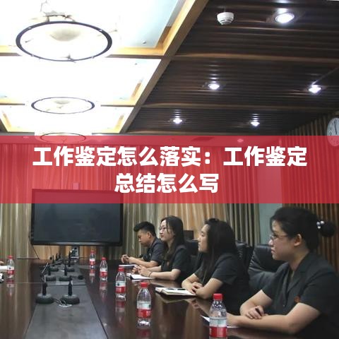 工作鉴定怎么落实：工作鉴定总结怎么写 